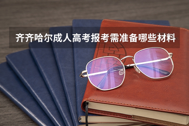 齐齐哈尔成人高考报考需准备哪些材料?