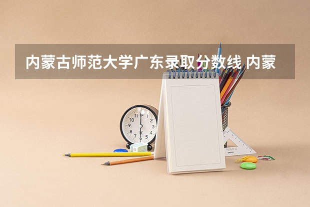 内蒙古师范大学广东录取分数线 内蒙古师范大学广东招生人数多少