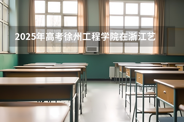 2025年高考徐州工程学院在浙江艺术类投档分数线总汇