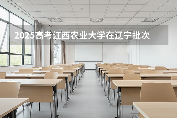 2025高考江西农业大学在辽宁批次选科要求有哪些