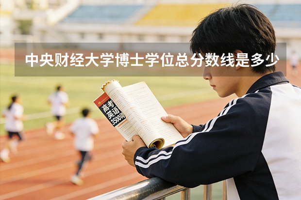 中央财经大学博士学位总分数线是多少分