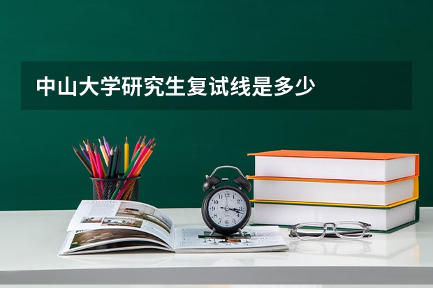 中山大学研究生复试线是多少