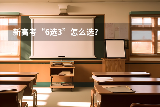 新高考“6选3”怎么选？
