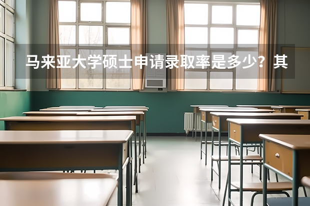 马来亚大学硕士申请录取率是多少？其中的申请流程与条件是什么样的？
