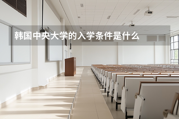 韩国中央大学的入学条件是什么
