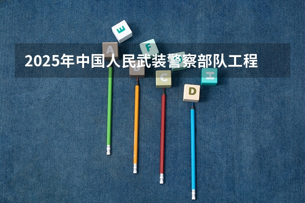 2025年中国人民武装警察部队工程大学在辽宁各专业都招多少人（2026参考）