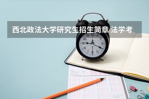 西北政法大学研究生招生简章 法学考研“五院”报考分析:西北政法大学报考分析?