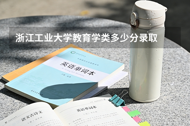 浙江工业大学教育学类多少分录取