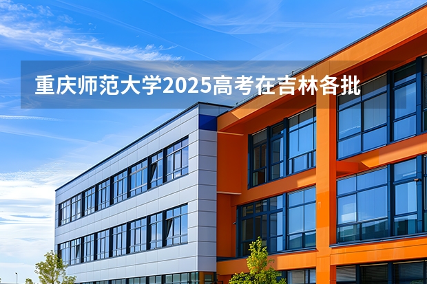 重庆师范大学2025高考在吉林各批次选科要求如何