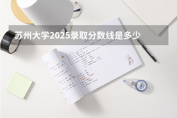 苏州大学2025录取分数线是多少