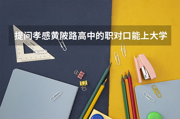 提问孝感黄陂路高中的职对口能上大学吗？我知道只能上二本，但是是二本一还是二本二？
