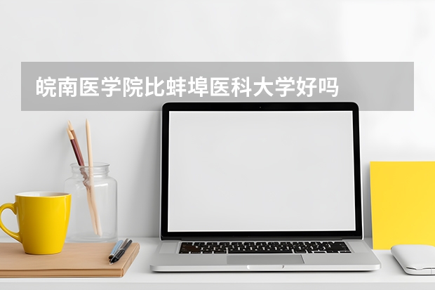 皖南医学院比蚌埠医科大学好吗