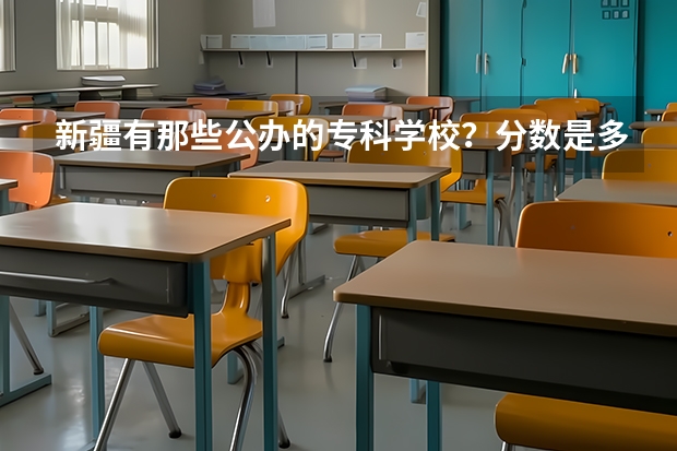 新疆有那些公办的专科学校?分数是多少?