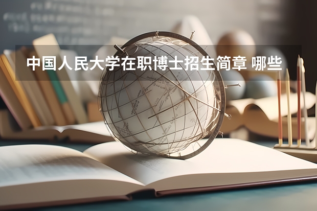 中国人民大学在职博士招生简章 哪些院校有招生在职研究生?