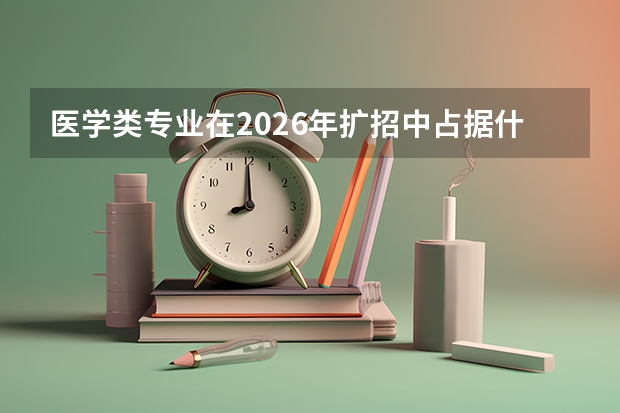 医学类专业在2026年扩招中占据什么地位