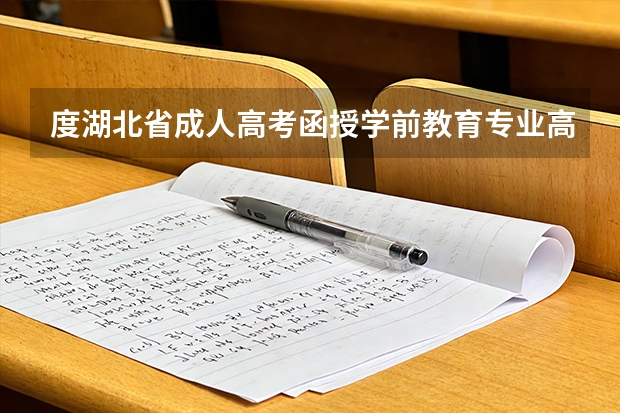 度湖北省成人高考函授学前教育专业高升专专升本可以报哪些学校?怎么报名