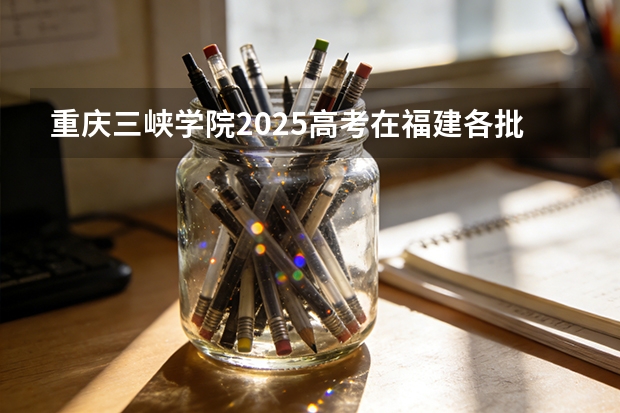 重庆三峡学院2025高考在福建各批次选科要求如何