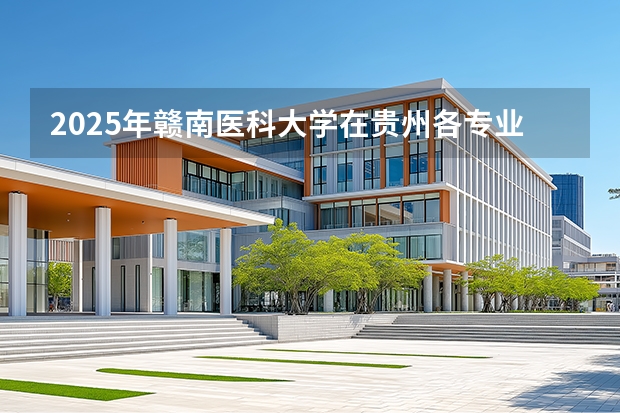 2025年赣南医科大学在贵州各专业都招多少人（2026参考）