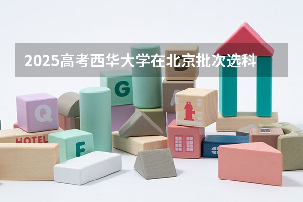 2025高考西华大学在北京批次选科要求有哪些
