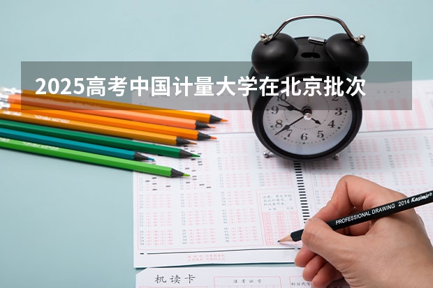 2025高考中国计量大学在北京批次选科要求有哪些