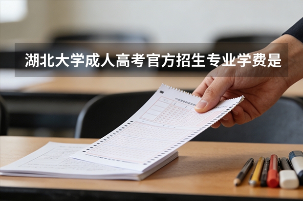 湖北大学成人高考官方招生专业学费是多少？怎么报名？