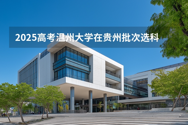2025高考温州大学在贵州批次选科要求有哪些