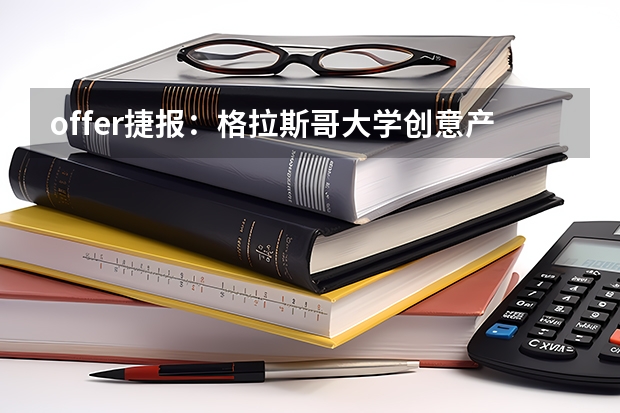 offer捷报：格拉斯哥大学创意产业与文化政策硕士MSc Creative Industries and Cultural Policy录取来了！ 格拉斯哥大学心理学研究教育学硕士研究生offer-排名-录取要求