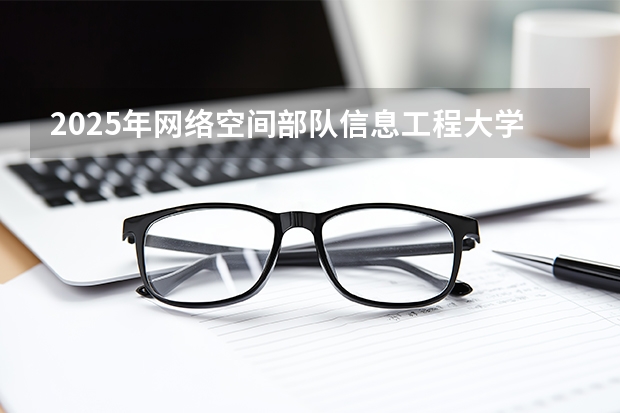 2025年网络空间部队信息工程大学在贵州各专业都招多少人（2026参考）