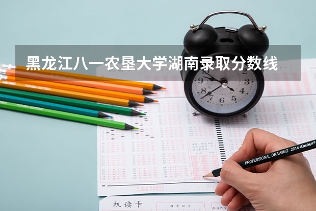 黑龙江八一农垦大学湖南录取分数线 黑龙江八一农垦大学湖南招生人数多少