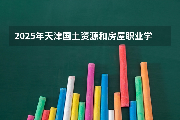 2025年天津国土资源和房屋职业学院在海南各专业都招多少人（2026参考）