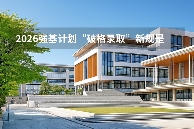 2026强基计划“破格录取”新规是什么？