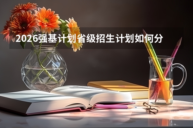 2026强基计划省级招生计划如何分配？