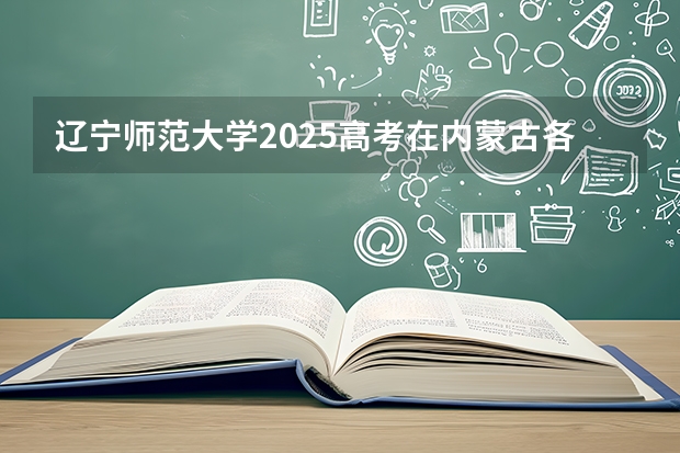 辽宁师范大学2025高考在内蒙古各批次选科要求如何