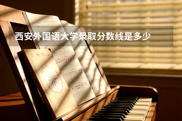 西安外国语大学录取分数线是多少