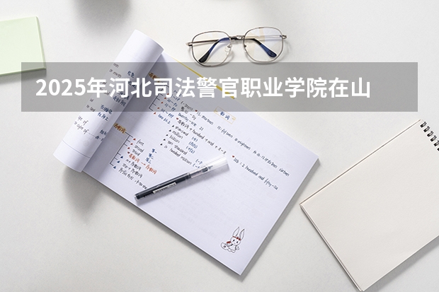 2025年河北司法警官职业学院在山西各专业都招多少人（2026参考）