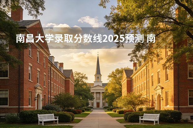 南昌大学录取分数线2025预测 南昌大学录取分数线