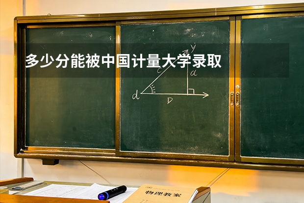 多少分能被中国计量大学录取