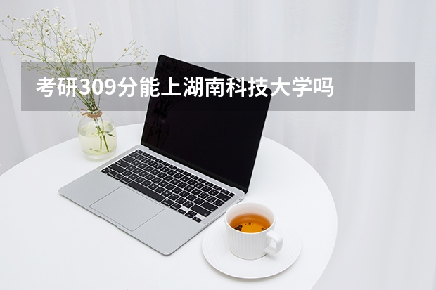 考研309分能上湖南科技大学吗