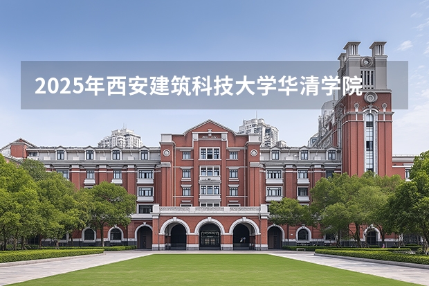 2025年西安建筑科技大学华清学院在山西各专业都招多少人（2026参考）