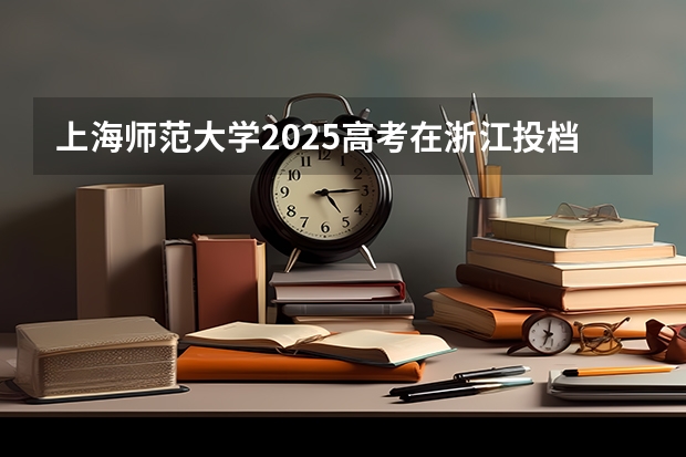 上海师范大学2025高考在浙江投档分数线