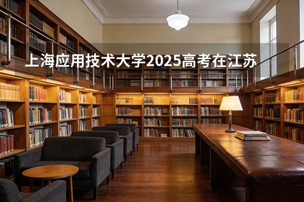 上海应用技术大学2025高考在江苏投档分数线