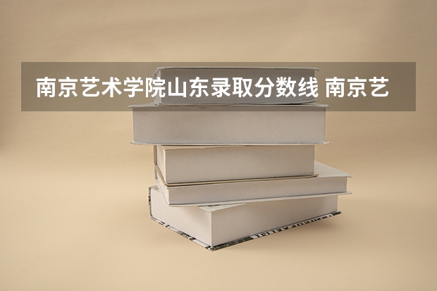 南京艺术学院山东录取分数线 南京艺术学院山东招生人数多少