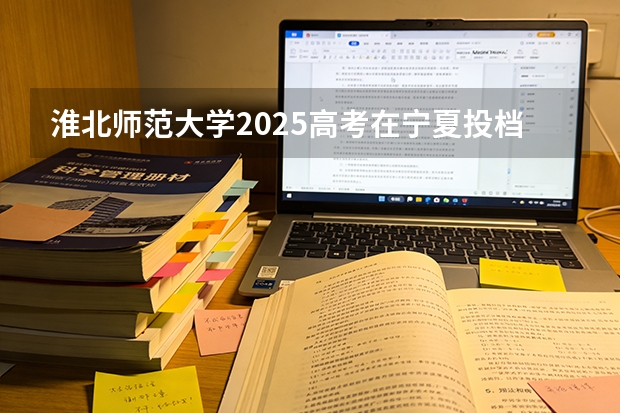 淮北师范大学2025高考在宁夏投档分数线