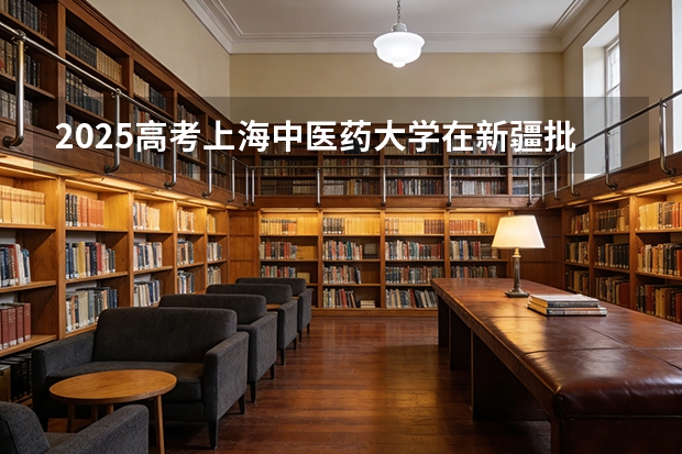 2025高考上海中医药大学在新疆批次选科要求有哪些