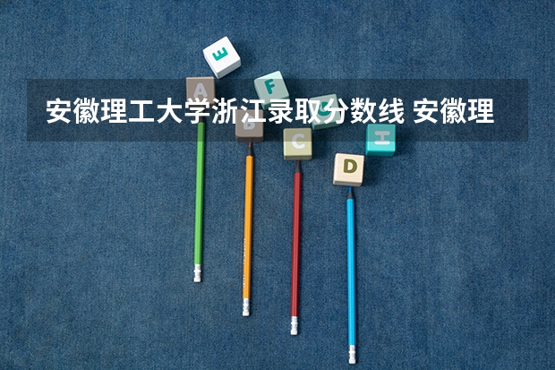 安徽理工大学浙江录取分数线 安徽理工大学浙江招生人数多少