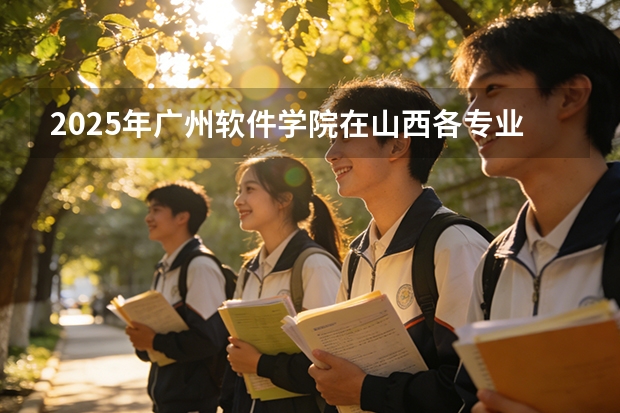 2025年广州软件学院在山西各专业都招多少人（2026参考）