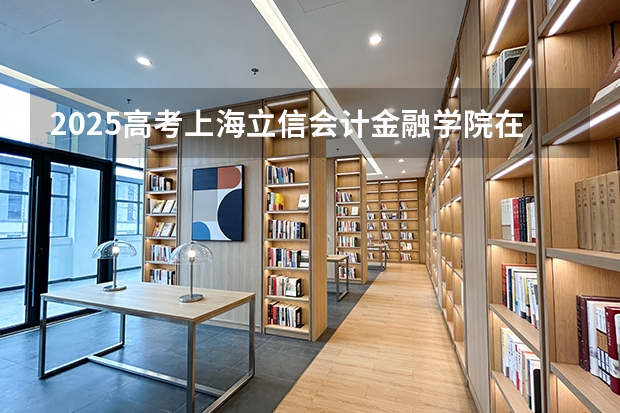 2025高考上海立信会计金融学院在贵州批次选科要求有哪些