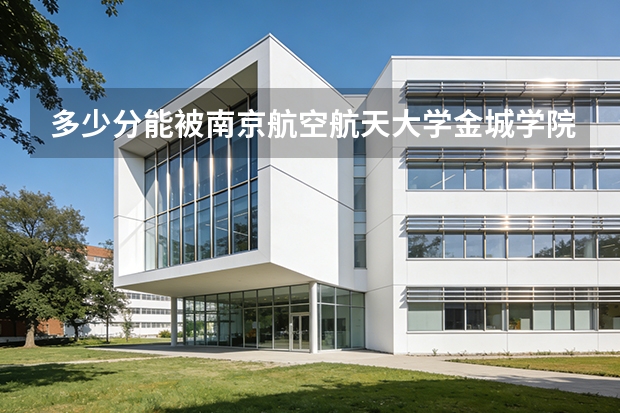 多少分能被南京航空航天大学金城学院录取