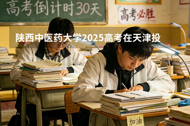 陕西中医药大学2025高考在天津投档分数线