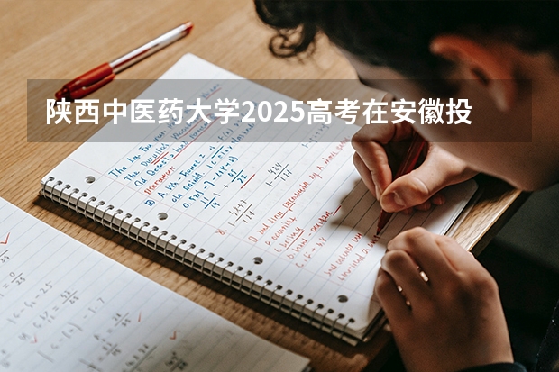 陕西中医药大学2025高考在安徽投档分数线